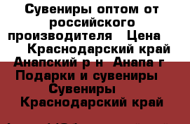 Сувениры оптом от российского производителя › Цена ­ 26 - Краснодарский край, Анапский р-н, Анапа г. Подарки и сувениры » Сувениры   . Краснодарский край